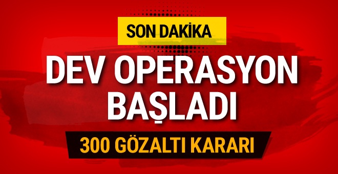 300 kişi hakkında gözaltı kararı