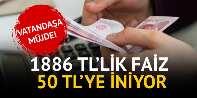 1886 TL’lik faiz 50 TL’ye iniyor