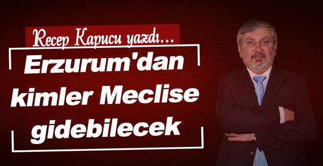 Erzurum'da kimler meclise gidebilecek!
