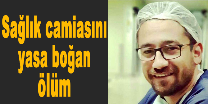 Sağlık camiasını yasa boğan ölüm