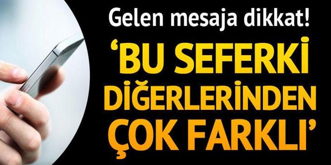 Gelen mesaja dikkat! 'Bu seferki diğerlerinden çok farklı'