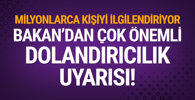 Bakan'dan çok önemli dolandırıcılık uyarısı!