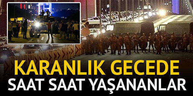 15 Temmuz darbe girişimi gecesi saat saat neler yaşandı?