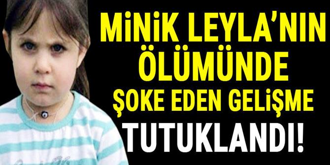 Küçük Leyla'nın ölümünde şok gelişme...