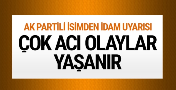 AK Partili Yazıcı'dan idam uyarısı!