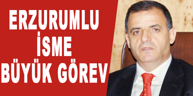 Erzurumlu isme büyük görev!