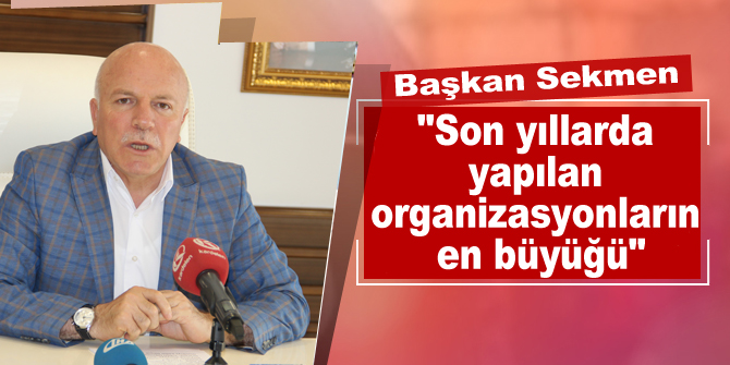 Sekmen: "Son Yıllarda Yapılan Organizasyonların En Büyüğü"