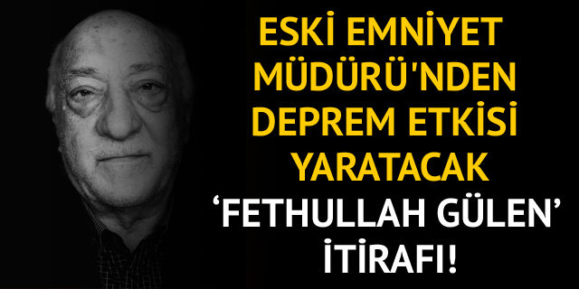 Eski Emniyet Müdürü'nden çarpıcı itiraf: Fethullan Gülen'le anılmaktan gurur duyarım