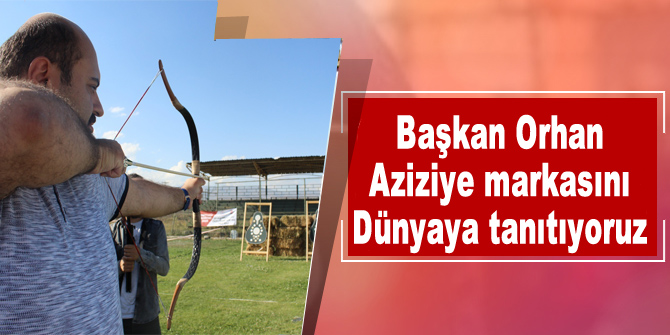 Başkan Orhan: “Aziziye markasını Dünyaya tanıtıyoruz”