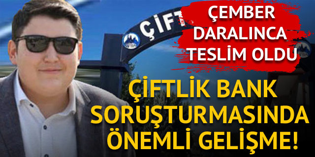 Çiftlik Bank soruşturmasında önemli gelişme! Çember daralınca teslim oldu