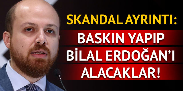 Baskın yapıp Bilal Erdoğan'ı alacaklar!