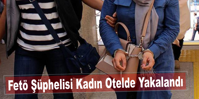 Fetö Şüphelisi Kadın Otelde Yakalandı