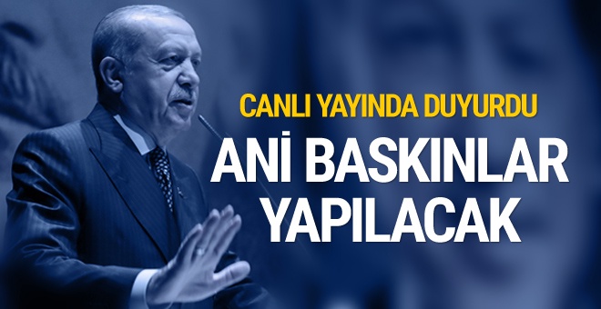 Erdoğan açıkladı: Ani baskınlar yapılacak!