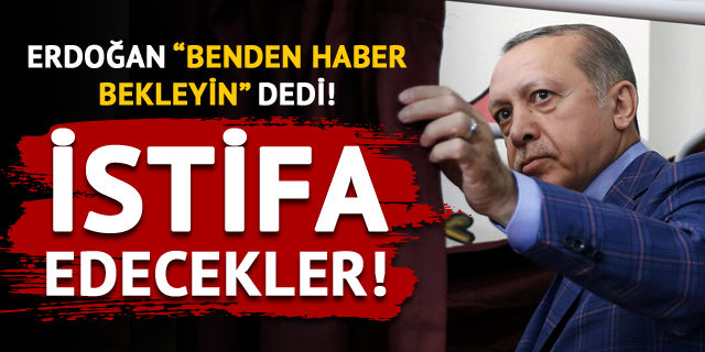 Erdoğan'dan 'Haber bekleyin' talimatı! İstifa edecekler
