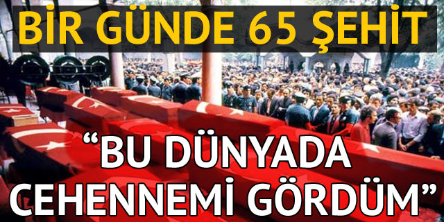 Bir günde 65 şehit: Bu dünyada cehennemi gördüm