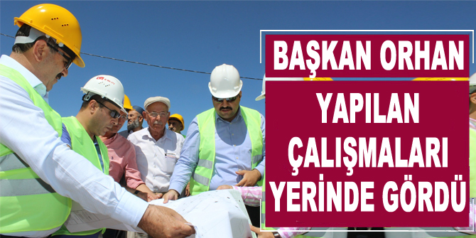 Başkan Orhan yapılan çalışmaları yerinde gördü