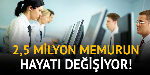 2.5 milyon memurun hayatı değişiyor