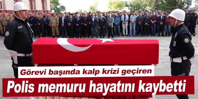 Görevi başında kalp krizi geçiren polis memuru hayatını kaybetti