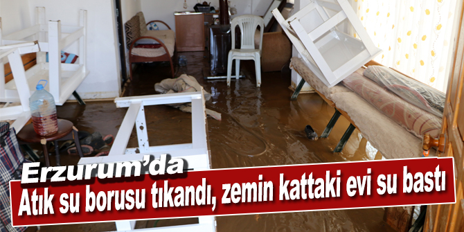 Erzurum’da atık su borusu tıkandı, zemin kattaki evi su bastı