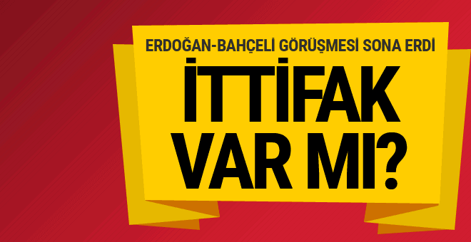 Erdoğan ve Bahçeli görüşmesi sona erdi ittifak var mı