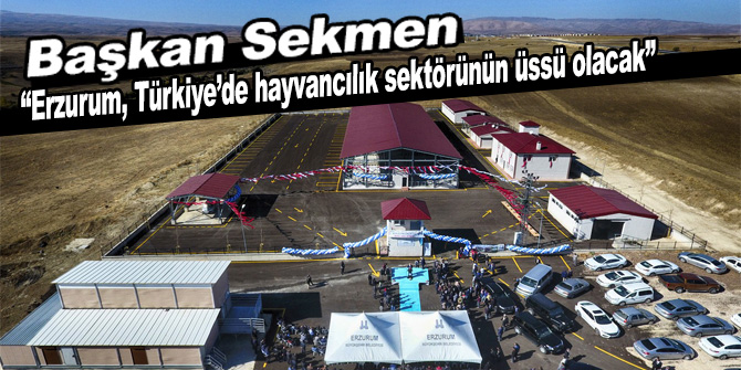 Başkan Sekmen: “Erzurum, Türkiye’de hayvancılık sektörünün üssü olacak”