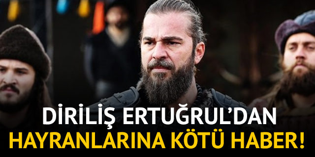 Diriliş Ertuğrul hayranlarına kötü haber!