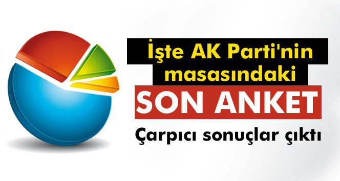 İşte AK Parti'nin masasındaki son anket! Çok çarpıcı sonuçlar