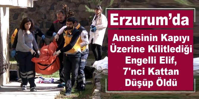 Annesinin Kapıyı Üzerine Kilitlediği Engelli Elif, 7'nci Kattan Düşüp Öldü