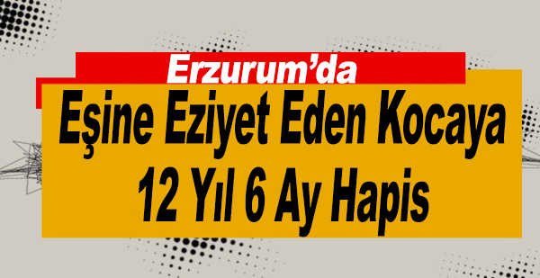 Eşine Eziyet Eden Kocaya 12 Yıl 6 Ay Hapis