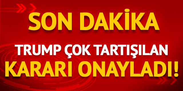 Trump çok tartışılan kararı onayladı