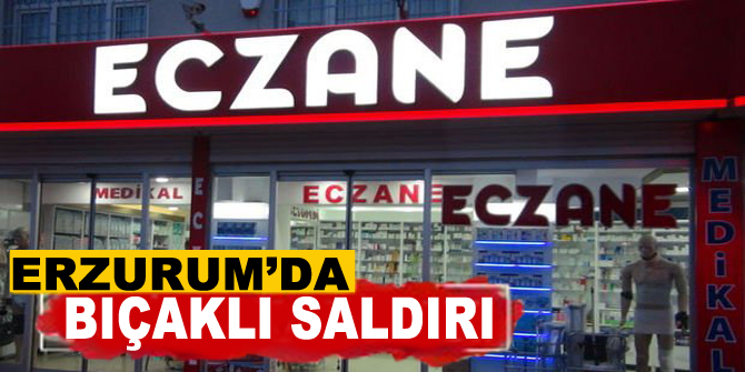 Erzurum’da eczane teknisyenine bıçaklı saldırı