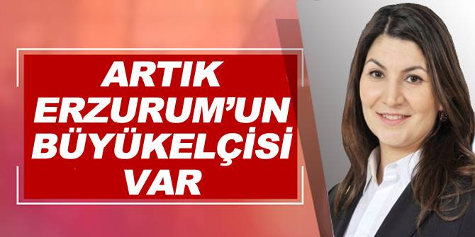 Erzurum'u sevindirecek haber: Artık Büyükelçimiz'de var!