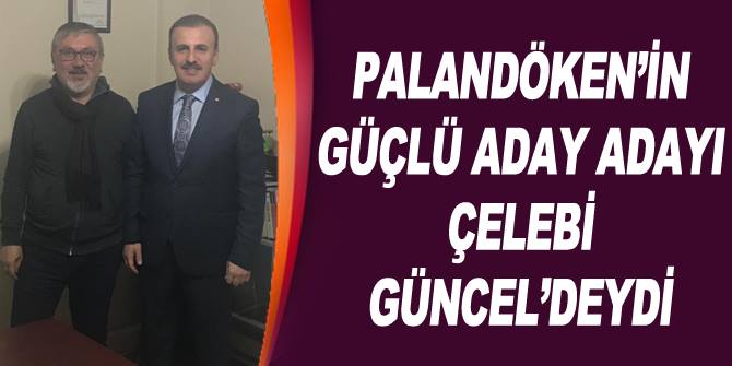 Palandöken'in güçlü aday adayı Çelebi Güncel'deydi