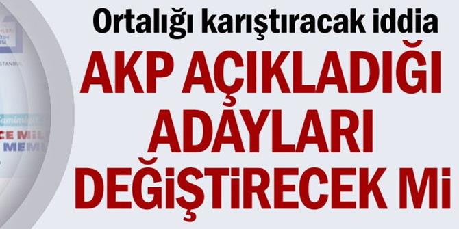 AK Parti açıkladığı adayları değiştirecek mi?