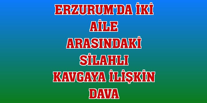 Erzurum'da o dava başladı!