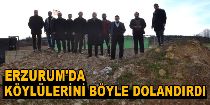 Erzurum'da köylülerini böyle dolandırdı