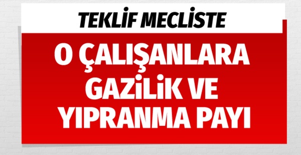 O çalışanlara gazilik ve yıpranma payı teklifi mecliste