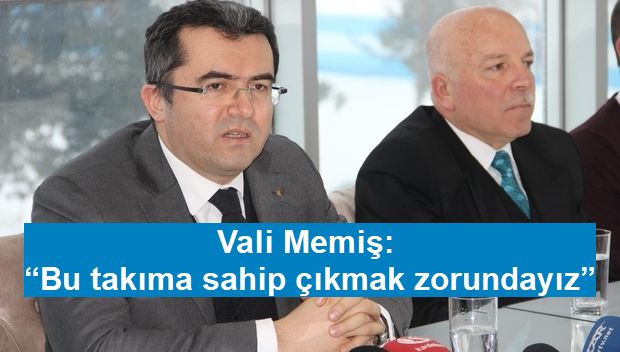 Vali Memiş: “Bu takıma sahip çıkmak zorundayız”