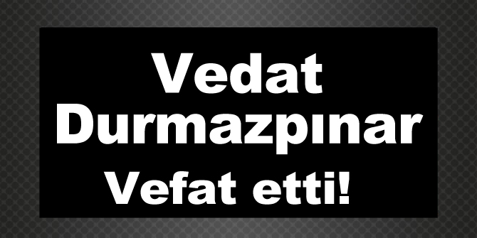 Vedat Durmazpınar vefat etti!