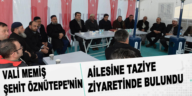 Vali Memiş, Şehit Öznütepe’nin ailesine taziye ziyaretinde bulundu