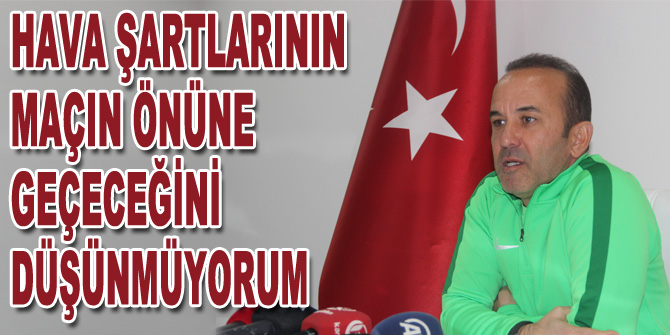 "Hava şartlarının maçın önüne geçeceğini düşünmüyorum”