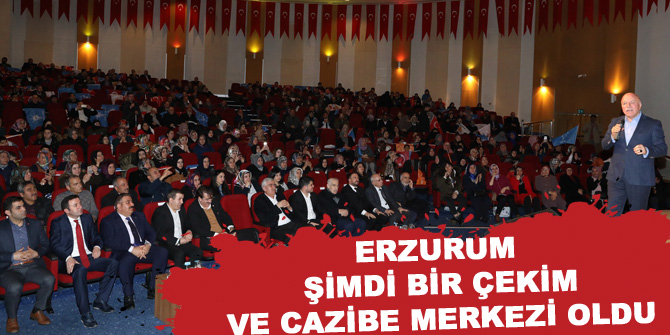 Erzurum şimdi bir çekim ve cazibe merkezi oldu