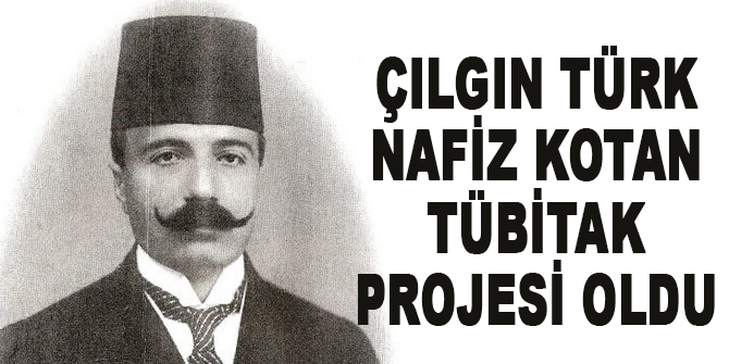 Çılgın Türk Nafiz Kotan TÜBİTAK projesi oldu