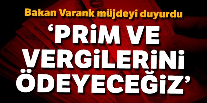 Bakan müjdeyi duyurdu: Prim ve vergilerini ödeyeceğiz