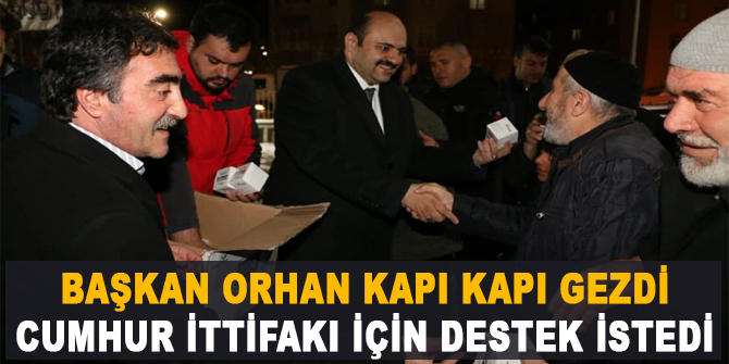 Başkan Orhan kapı kapı gezdi Cumhur İttifakı için destek istedi