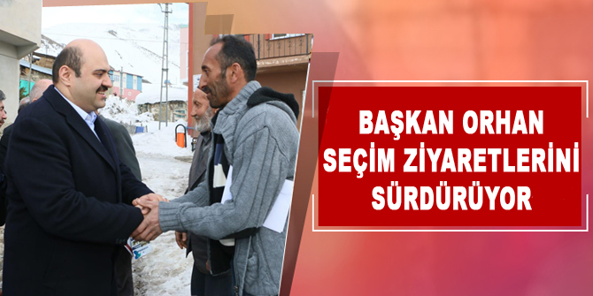 Başkan Orhan seçim ziyaretlerini sürdürüyor