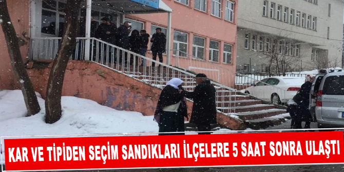 Kar ve tipiden seçim sandıkları ilçelere 5 saat sonra ulaştı