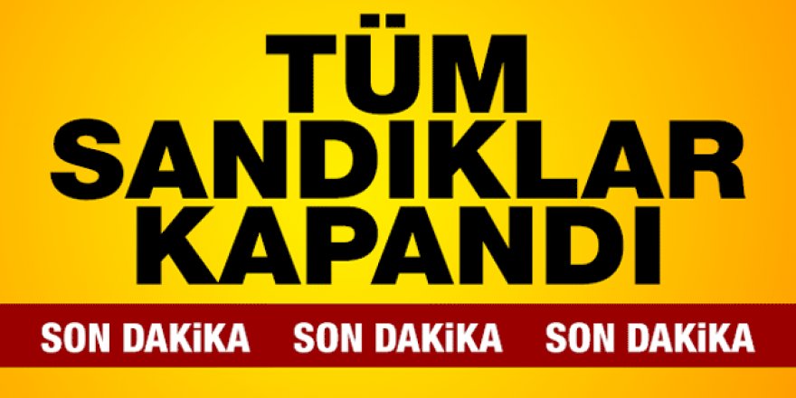 Türkiye genelinde sandıklar kapandı!