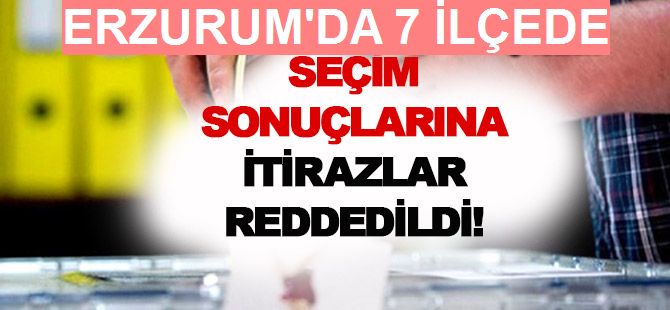 Erzurum'da 7 ilçede seçimlere yapılan itirazlar reddedildi