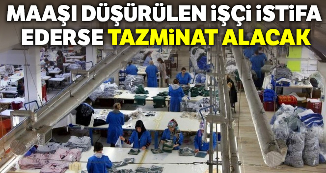 Maaşı düşürülen işçi istifa ederse tazminat alacak